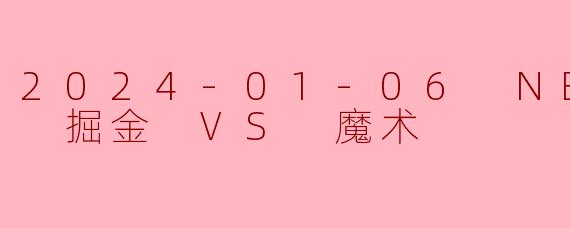 2024-01-06 NBA常规赛 掘金 VS 魔术